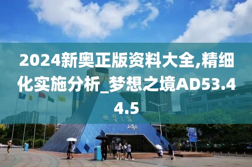 2024新奧正版資料大全,精細(xì)化實(shí)施分析_夢(mèng)想之境AD53.44.5
