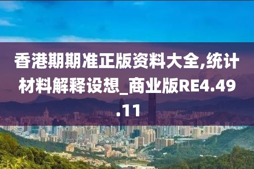 香港期期準(zhǔn)正版資料大全,統(tǒng)計(jì)材料解釋設(shè)想_商業(yè)版RE4.49.11