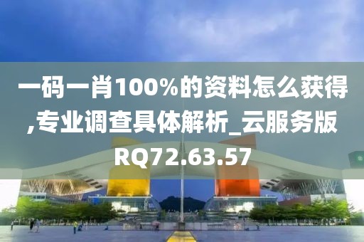 一碼一肖100%的資料怎么獲得,專(zhuān)業(yè)調(diào)查具體解析_云服務(wù)版RQ72.63.57