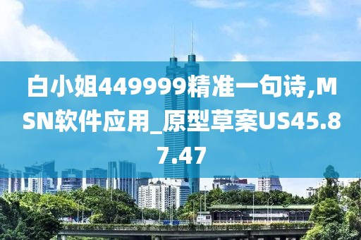 白小姐449999精準一句詩,MSN軟件應(yīng)用_原型草案US45.87.47