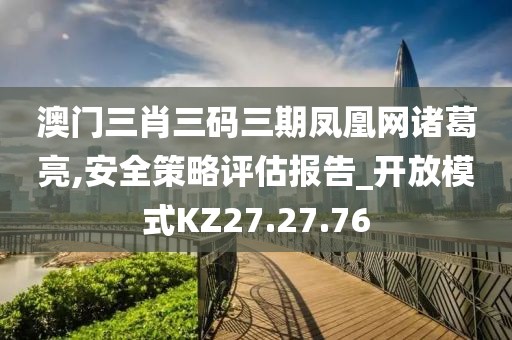 澳門三肖三碼三期鳳凰網(wǎng)諸葛亮,安全策略評估報告_開放模式KZ27.27.76