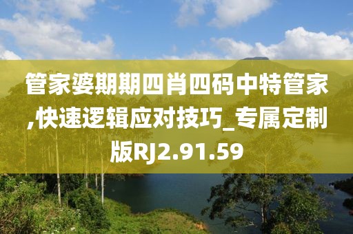 管家婆期期四肖四碼中特管家,快速邏輯應(yīng)對技巧_專屬定制版RJ2.91.59