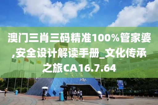 澳門三肖三碼精準100%管家婆,安全設(shè)計解讀手冊_文化傳承之旅CA16.7.64