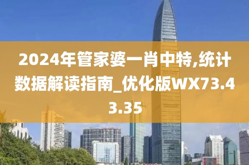 2024年管家婆一肖中特,統(tǒng)計(jì)數(shù)據(jù)解讀指南_優(yōu)化版WX73.43.35