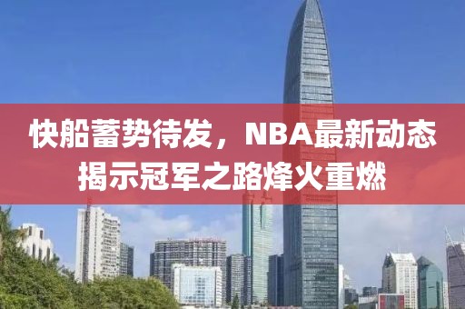 快船蓄勢待發(fā)，NBA最新動態(tài)揭示冠軍之路烽火重燃