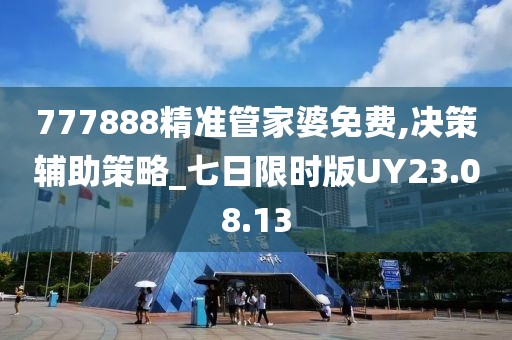 777888精準(zhǔn)管家婆免費(fèi),決策輔助策略_七日限時(shí)版UY23.08.13