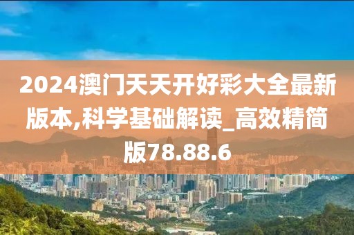 2024澳門天天開(kāi)好彩大全最新版本,科學(xué)基礎(chǔ)解讀_高效精簡(jiǎn)版78.88.6