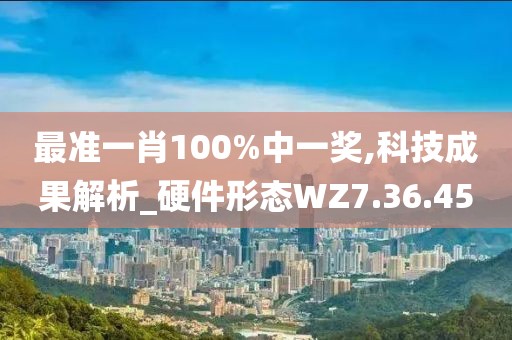 最準(zhǔn)一肖100%中一獎,科技成果解析_硬件形態(tài)WZ7.36.45