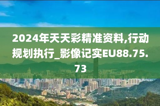 2024年天天彩精準(zhǔn)資料,行動規(guī)劃執(zhí)行_影像記實(shí)EU88.75.73