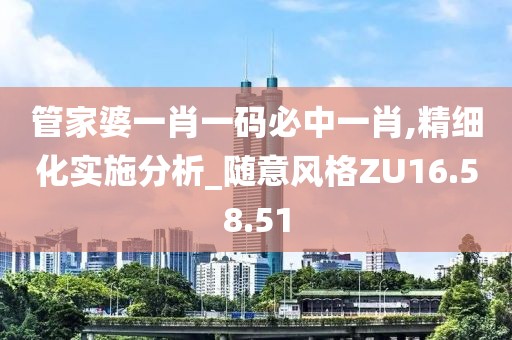 管家婆一肖一碼必中一肖,精細(xì)化實(shí)施分析_隨意風(fēng)格ZU16.58.51