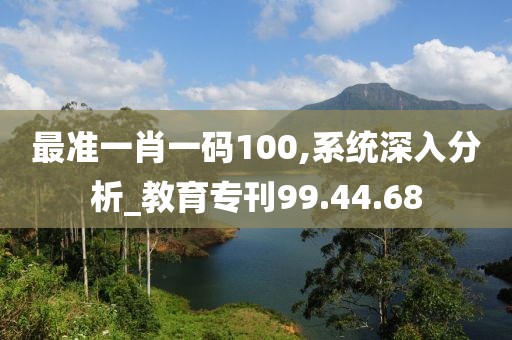 最準(zhǔn)一肖一碼100,系統(tǒng)深入分析_教育?？?9.44.68