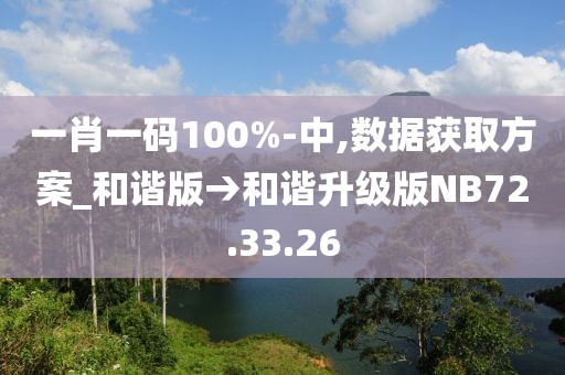 一肖一碼100%-中,數(shù)據(jù)獲取方案_和諧版→和諧升級版NB72.33.26