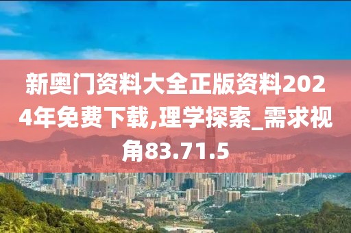 新奧門資料大全正版資料2024年免費(fèi)下載,理學(xué)探索_需求視角83.71.5