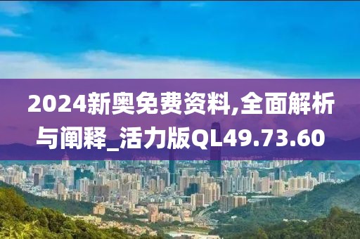 2024新奧免費(fèi)資料,全面解析與闡釋_活力版QL49.73.60