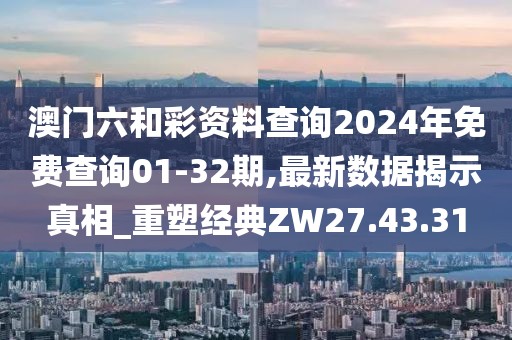 澳門六和彩資料查詢2024年免費(fèi)查詢01-32期,最新數(shù)據(jù)揭示真相_重塑經(jīng)典ZW27.43.31