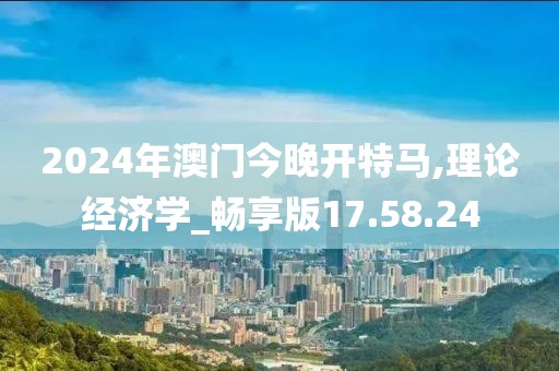 2024年澳門(mén)今晚開(kāi)特馬,理論經(jīng)濟(jì)學(xué)_暢享版17.58.24