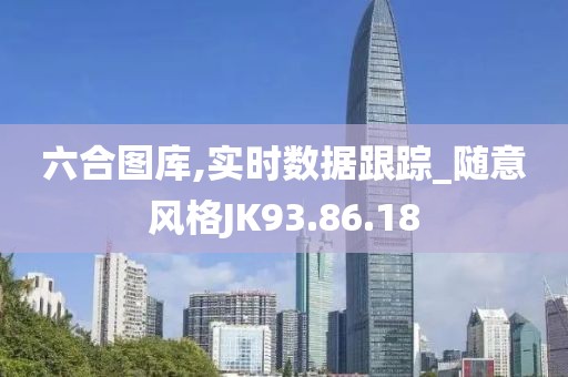 六合圖庫,實(shí)時(shí)數(shù)據(jù)跟蹤_隨意風(fēng)格JK93.86.18