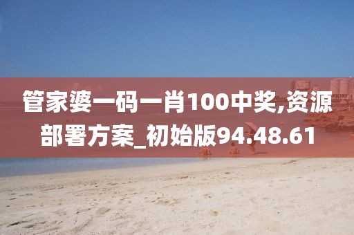 管家婆一碼一肖100中獎(jiǎng),資源部署方案_初始版94.48.61