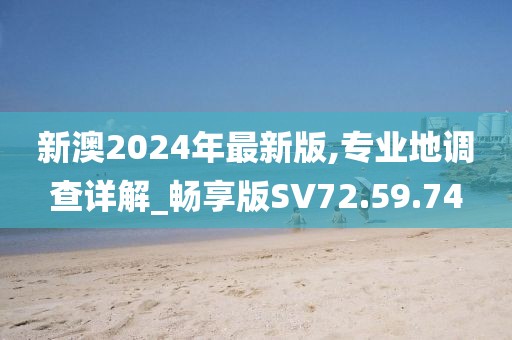 新澳2024年最新版,專業(yè)地調(diào)查詳解_暢享版SV72.59.74