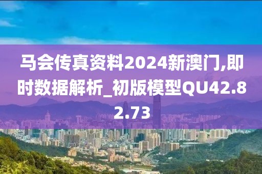 馬會傳真資料2024新澳門,即時數(shù)據(jù)解析_初版模型QU42.82.73