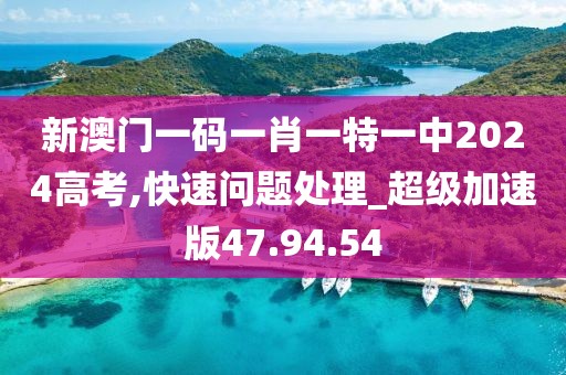 新澳門一碼一肖一特一中2024高考,快速問題處理_超級(jí)加速版47.94.54