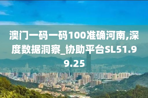 澳門一碼一碼100準確河南,深度數據洞察_協助平臺SL51.99.25