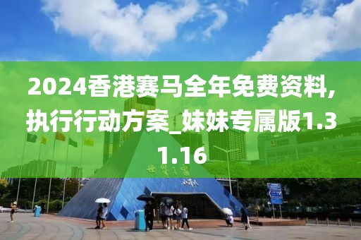 2024香港賽馬全年免費(fèi)資料,執(zhí)行行動方案_妹妹專屬版1.31.16