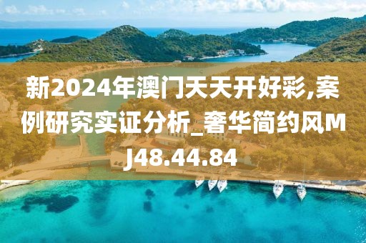 新2024年澳門天天開好彩,案例研究實證分析_奢華簡約風MJ48.44.84