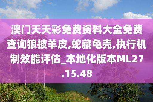 澳門天天彩免費資料大全免費查詢狼披羊皮,蛇藏龜殼,執(zhí)行機制效能評估_本地化版本ML27.15.48