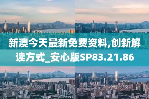 新澳今天最新免費資料,創(chuàng)新解讀方式_安心版SP83.21.86