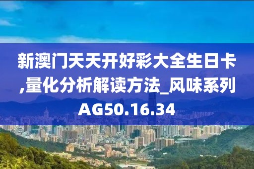 新澳門天天開好彩大全生日卡,量化分析解讀方法_風(fēng)味系列AG50.16.34