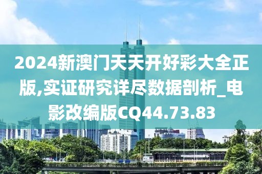 2024新澳門天天開好彩大全正版,實證研究詳盡數(shù)據(jù)剖析_電影改編版CQ44.73.83