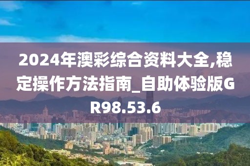 2024年澳彩綜合資料大全,穩(wěn)定操作方法指南_自助體驗(yàn)版GR98.53.6