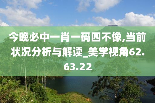 今晚必中一肖一碼四不像,當前狀況分析與解讀_美學(xué)視角62.63.22