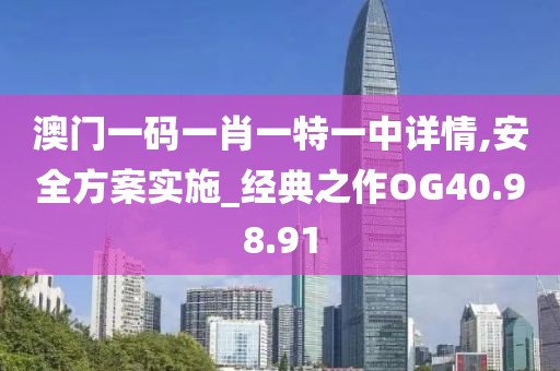 澳門一碼一肖一特一中詳情,安全方案實(shí)施_經(jīng)典之作OG40.98.91