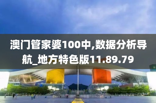 澳門管家婆100中,數(shù)據(jù)分析導(dǎo)航_地方特色版11.89.79