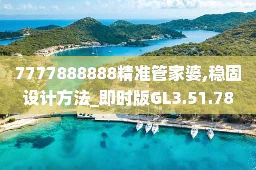 7777888888精準(zhǔn)管家婆,穩(wěn)固設(shè)計(jì)方法_即時(shí)版GL3.51.78