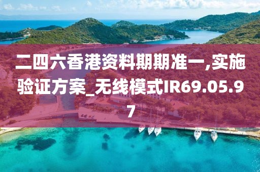 二四六香港資料期期準(zhǔn)一,實(shí)施驗(yàn)證方案_無線模式IR69.05.97