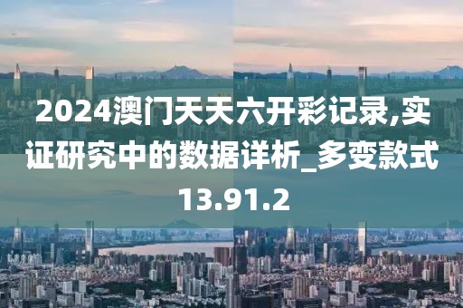 2024澳門天天六開彩記錄,實證研究中的數(shù)據(jù)詳析_多變款式13.91.2