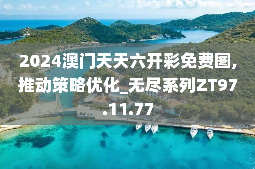 2024澳門天天六開彩免費(fèi)圖,推動策略優(yōu)化_無盡系列ZT97.11.77