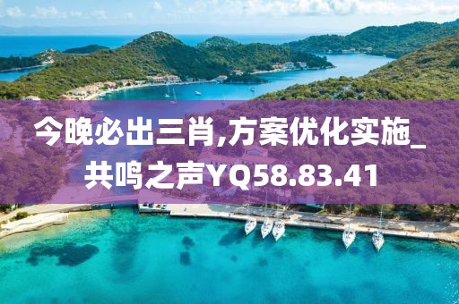 今晚必出三肖,方案優(yōu)化實施_共鳴之聲YQ58.83.41