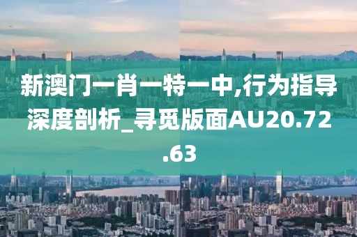 新澳門一肖一特一中,行為指導(dǎo)深度剖析_尋覓版面AU20.72.63