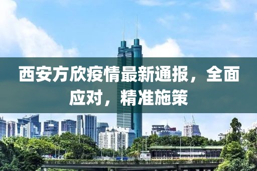 西安方欣疫情最新通報，全面應(yīng)對，精準施策