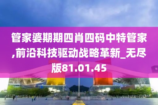 管家婆期期四肖四碼中特管家,前沿科技驅(qū)動戰(zhàn)略革新_無盡版81.01.45