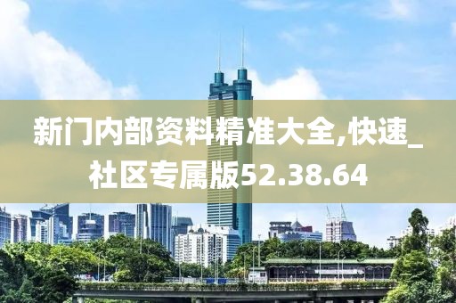 新門內(nèi)部資料精準(zhǔn)大全,快速_社區(qū)專屬版52.38.64