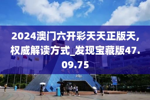 2024澳門(mén)六開(kāi)彩天天正版天,權(quán)威解讀方式_發(fā)現(xiàn)寶藏版47.09.75