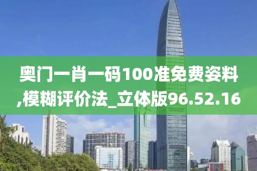 奧門一肖一碼100準(zhǔn)免費姿料,模糊評價法_立體版96.52.16