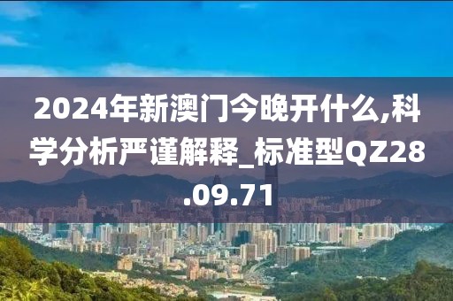 2024年新澳門今晚開什么,科學分析嚴謹解釋_標準型QZ28.09.71