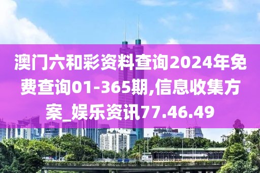 澳門六和彩資料查詢2024年免費(fèi)查詢01-365期,信息收集方案_娛樂資訊77.46.49