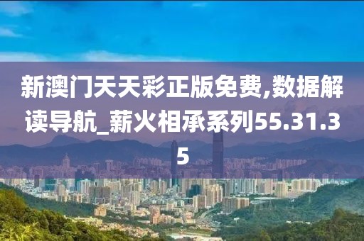 新澳門天天彩正版免費,數(shù)據(jù)解讀導航_薪火相承系列55.31.35